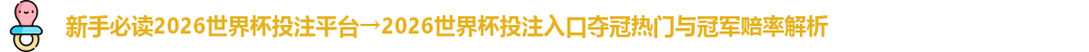 新手必读2026世界杯投注平台→2026世界杯投注入口夺冠热门与冠军赔率解析
